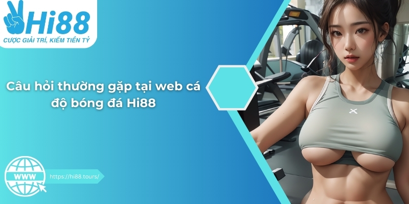 Câu hỏi thường gặp tại web cá độ bóng đá Hi88